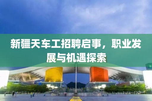 新疆天车工招聘启事，职业发展与机遇探索