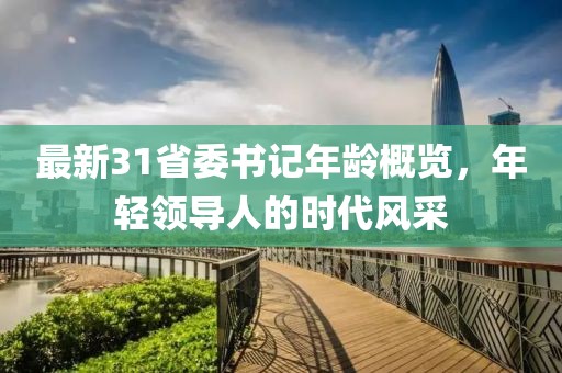 最新31省委书记年龄概览，年轻领导人的时代风采