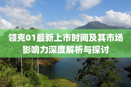 领克01最新上市时间及其市场影响力深度解析与探讨