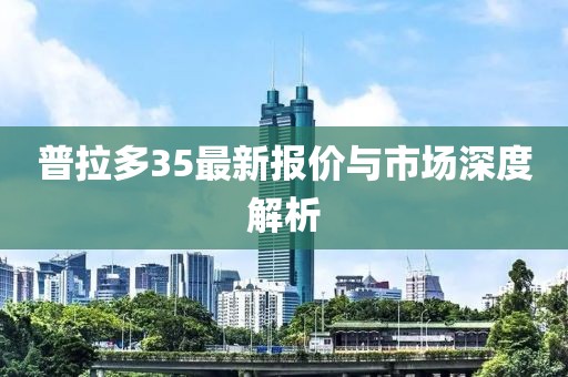普拉多35最新报价与市场深度解析