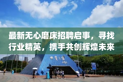 最新无心磨床招聘启事，寻找行业精英，携手共创辉煌未来