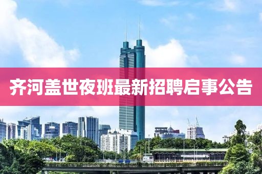 齐河盖世夜班最新招聘启事公告