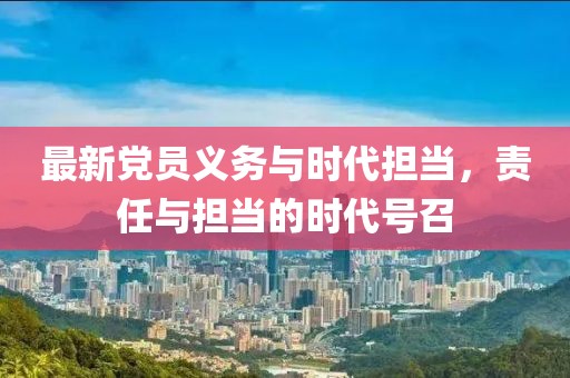最新党员义务与时代担当，责任与担当的时代号召