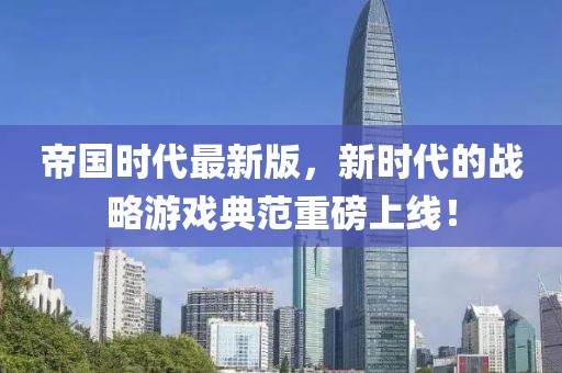 帝国时代最新版，新时代的战略游戏典范重磅上线！