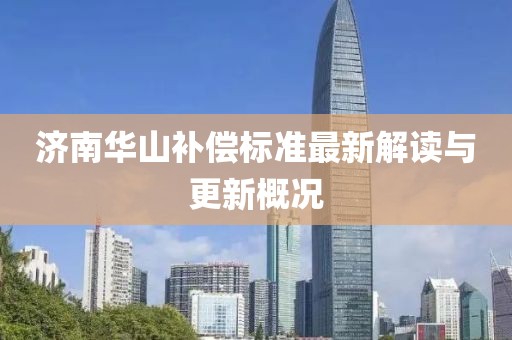 济南华山补偿标准最新解读与更新概况