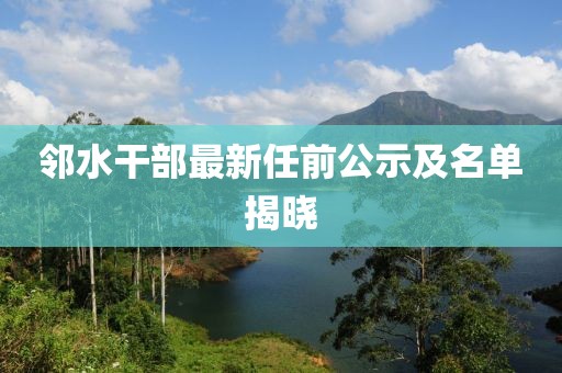 邻水干部最新任前公示及名单揭晓