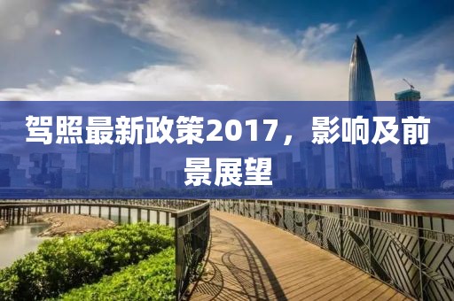 驾照最新政策2017，影响及前景展望