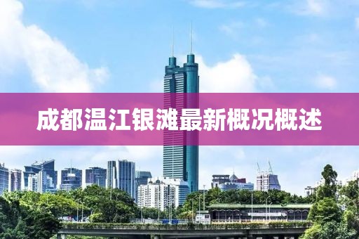 成都温江银滩最新概况概述
