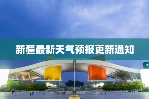 新疆最新天气预报更新通知