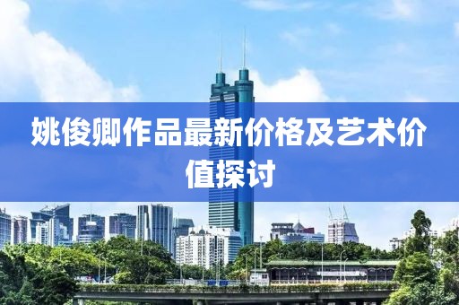 姚俊卿作品最新价格及艺术价值探讨