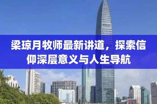 梁琼月牧师最新讲道，探索信仰深层意义与人生导航