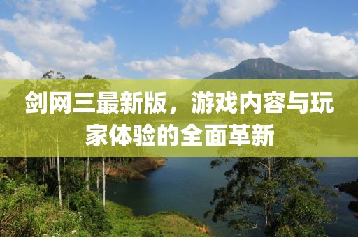 剑网三最新版，游戏内容与玩家体验的全面革新