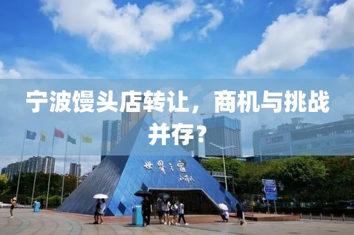宁波馒头店转让，商机与挑战并存？