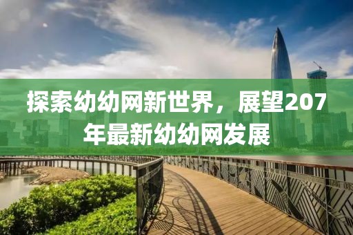 探索幼幼网新世界，展望207年最新幼幼网发展