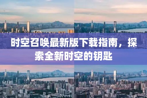 时空召唤最新版下载指南，探索全新时空的钥匙