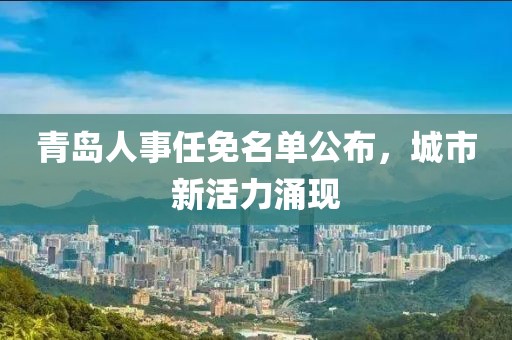 青岛人事任免名单公布，城市新活力涌现