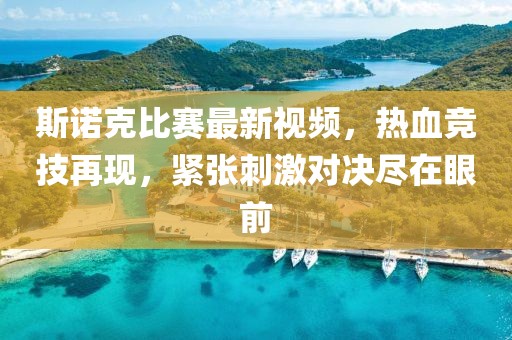 斯诺克比赛最新视频，热血竞技再现，紧张刺激对决尽在眼前