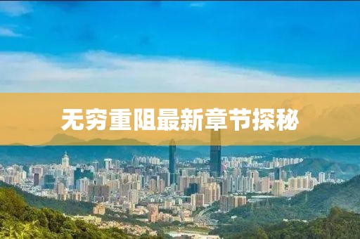 无穷重阻最新章节探秘