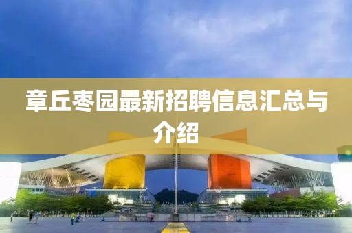 章丘枣园最新招聘信息汇总与介绍