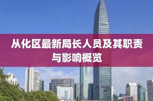 从化区最新局长人员及其职责与影响概览