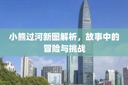 小熊过河新图解析，故事中的冒险与挑战