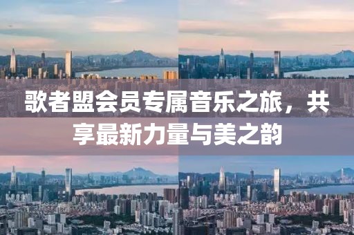 歌者盟会员专属音乐之旅，共享最新力量与美之韵