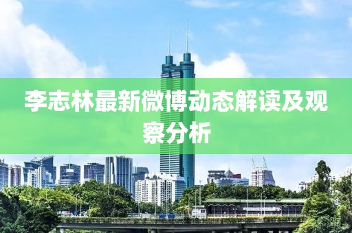 李志林最新微博动态解读及观察分析