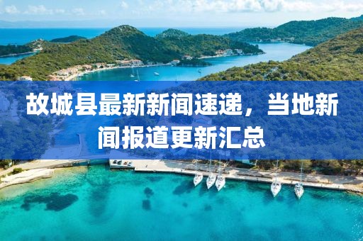 故城县最新新闻速递，当地新闻报道更新汇总