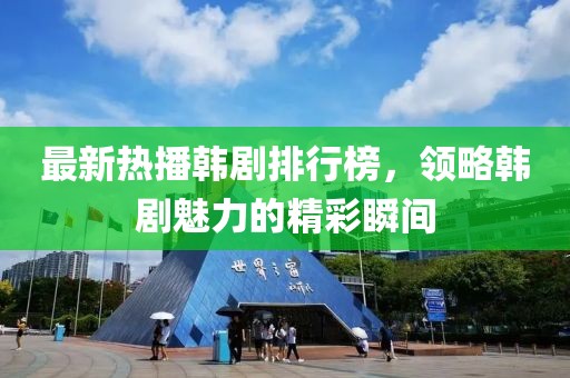 最新热播韩剧排行榜，领略韩剧魅力的精彩瞬间