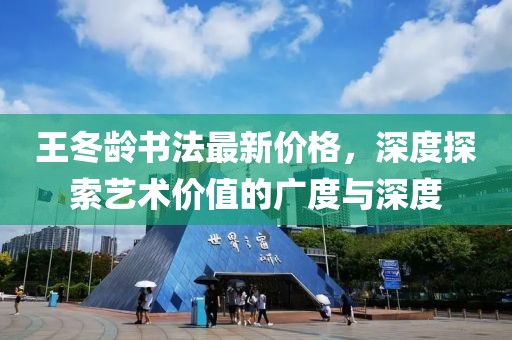 王冬龄书法最新价格，深度探索艺术价值的广度与深度
