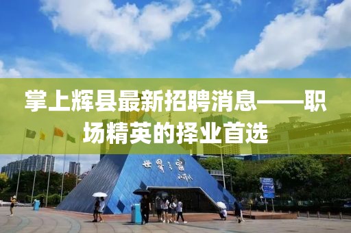 掌上辉县最新招聘消息——职场精英的择业首选