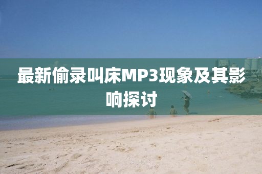 最新偷录叫床MP3现象及其影响探讨