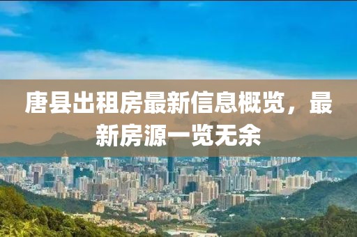 唐县出租房最新信息概览，最新房源一览无余