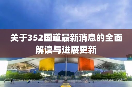 关于352国道最新消息的全面解读与进展更新
