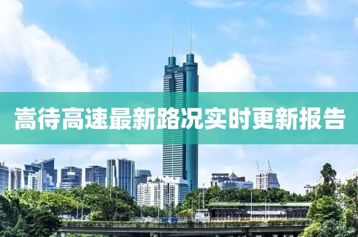 嵩待高速最新路况实时更新报告