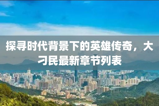 探寻时代背景下的英雄传奇，大刁民最新章节列表