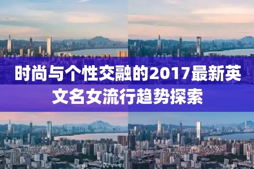 时尚与个性交融的2017最新英文名女流行趋势探索