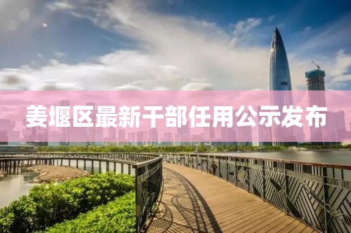 姜堰区最新干部任用公示发布