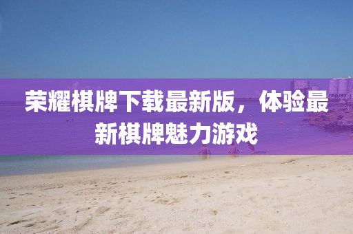 荣耀棋牌下载最新版，体验最新棋牌魅力游戏