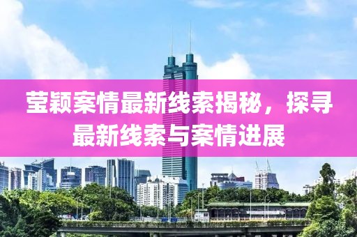 莹颖案情最新线索揭秘，探寻最新线索与案情进展