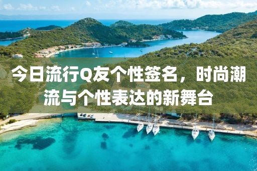 今日流行Q友个性签名，时尚潮流与个性表达的新舞台