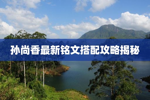 孙尚香最新铭文搭配攻略揭秘
