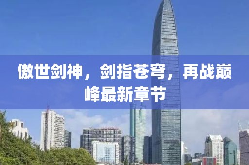傲世剑神，剑指苍穹，再战巅峰最新章节