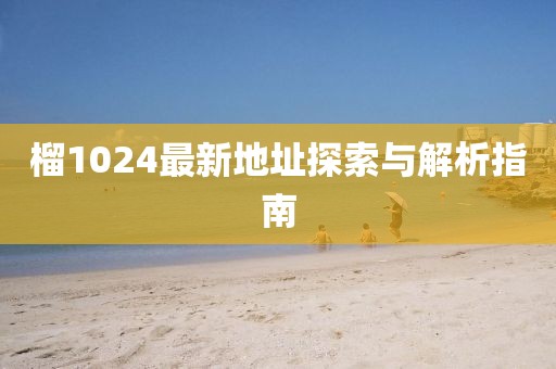榴1024最新地址探索与解析指南