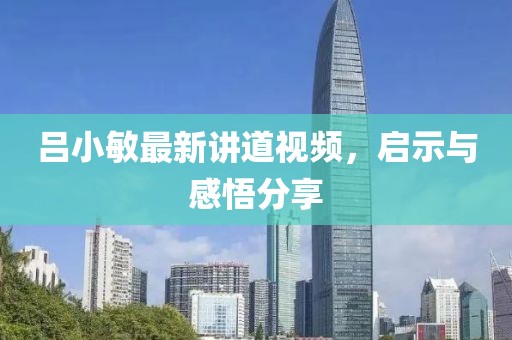 吕小敏最新讲道视频，启示与感悟分享