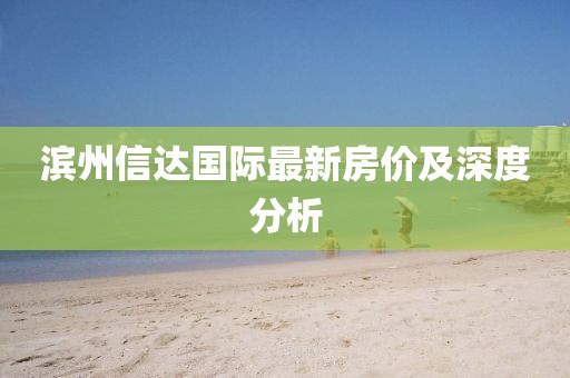 滨州信达国际最新房价及深度分析