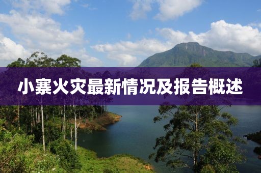小寨火灾最新情况及报告概述