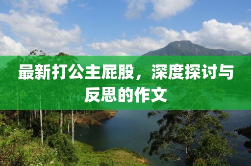 最新打公主屁股，深度探讨与反思的作文