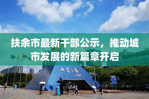 扶余市最新干部公示，推动城市发展的新篇章开启