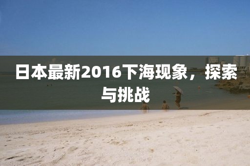 日本最新2016下海现象，探索与挑战